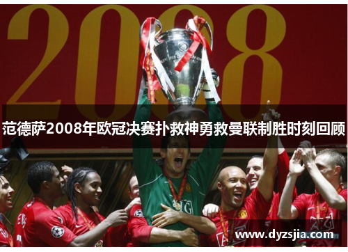 范德萨2008年欧冠决赛扑救神勇救曼联制胜时刻回顾